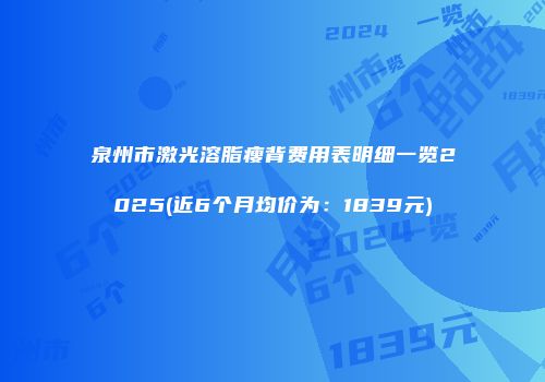 泉州市激光溶脂瘦背费用表明细一览2025(近6个月均价为：1839元)