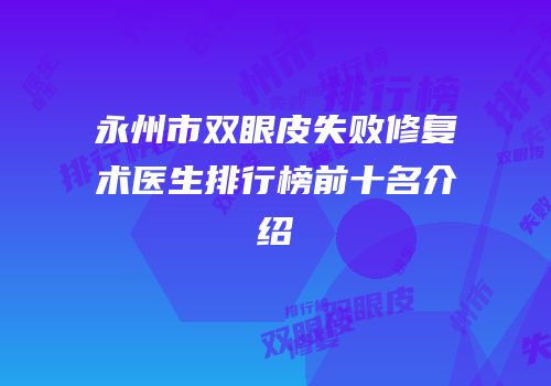 永州市双眼皮失败修复术医生排行榜前十名介绍