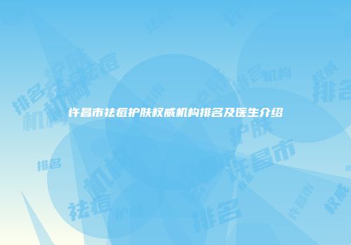 许昌市祛痘护肤权威机构排名及医生介绍