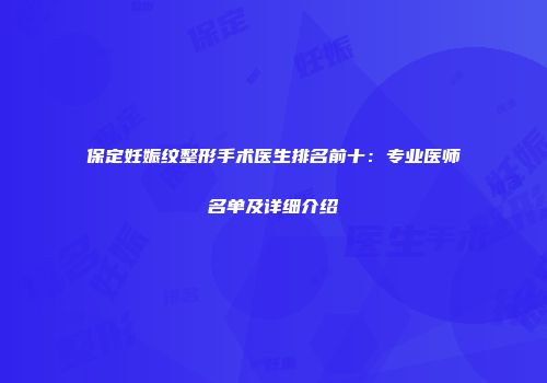 保定妊娠纹整形手术医生排名前十：专业医师名单及详细介绍