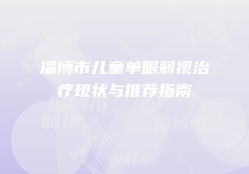 淄博市儿童单眼弱视治疗现状与推荐指南