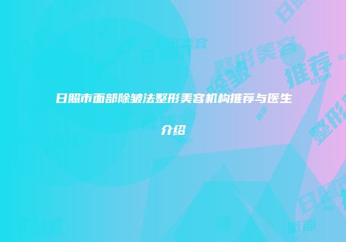 日照市面部除皱法整形美容机构推荐与医生介绍