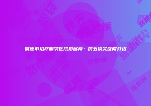常德市治疗眼袋医院排名榜：前五顶尖医院介绍