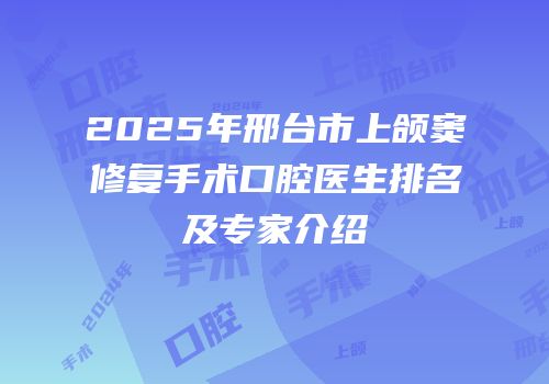 2025年邢台市上颌窦修复手术口腔医生排名及专家介绍