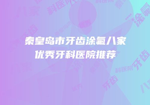 秦皇岛市牙齿涂氟八家优秀牙科医院推荐