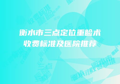 衡水市三点定位重睑术收费标准及医院推荐