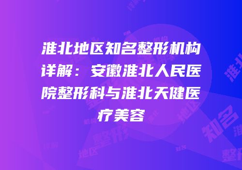 淮北地区知名整形机构详解：安徽淮北人民医院整形科与淮北天健医疗美容