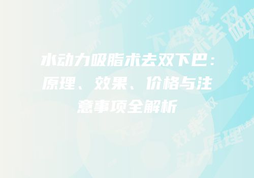 水动力吸脂术去双下巴：原理、效果、价格与注意事项全解析