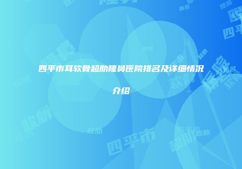 四平市耳软骨超肋隆鼻医院排名及详细情况介绍