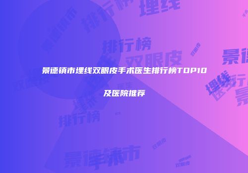 景德镇市埋线双眼皮手术医生排行榜TOP10及医院推荐