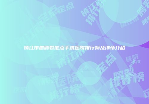 镇江市唇腭裂定点手术医院排行榜及详情介绍