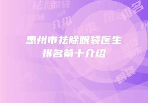 惠州市祛除眼袋医生排名前十介绍