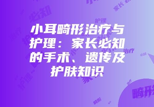 小耳畸形治疗与护理：家长必知的手术、遗传及护肤知识