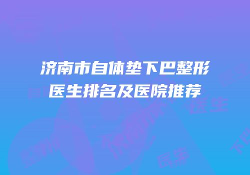 济南市自体垫下巴整形医生排名及医院推荐