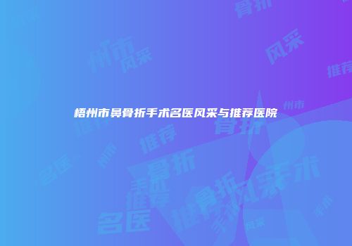 梧州市鼻骨折手术名医风采与推荐医院