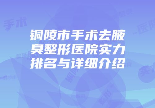 铜陵市手术去腋臭整形医院实力排名与详细介绍