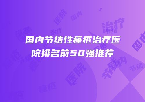 国内节结性痤疮治疗医院排名前50强推荐