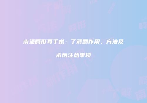 南通畸形耳手术：了解副作用、方法及术后注意事项