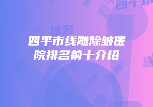 四平市线雕除皱医院排名前十介绍