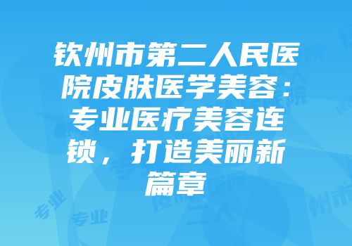 钦州市第二人民医院皮肤医学美容：专业医疗美容连锁，打造美丽新篇章
