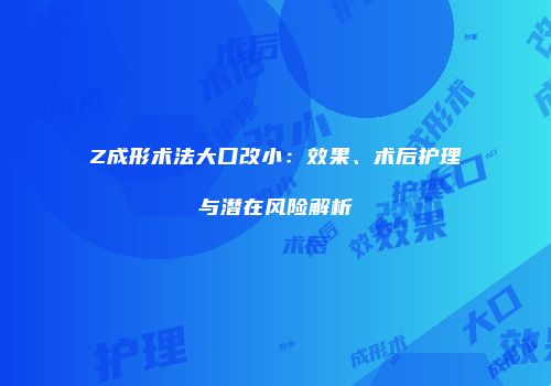 Z成形术法大口改小：效果、术后护理与潜在风险解析