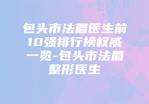 包头市法眉医生前10强排行榜权威一览-包头市法眉整形医生