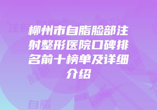 柳州市自脂脸部注射整形医院口碑排名前十榜单及详细介绍