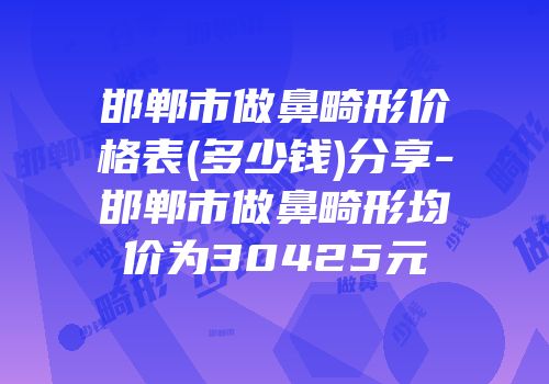 邯郸市做鼻畸形价格表(多少钱)分享-邯郸市做鼻畸形均价为30425元