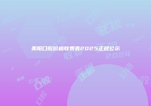 美阳口腔价格收费表2025正规公示