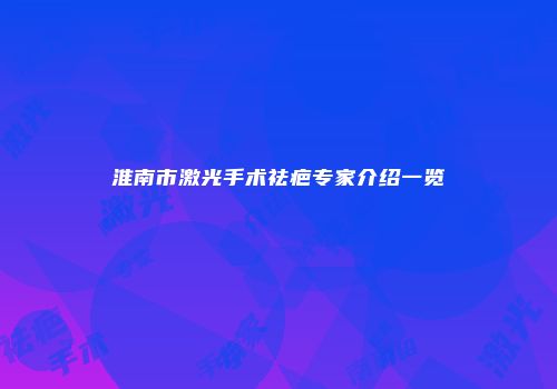 淮南市激光手术祛疤专家介绍一览