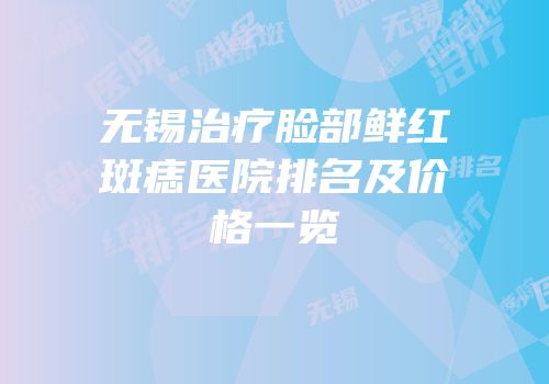 无锡治疗脸部鲜红斑痣医院排名及价格一览