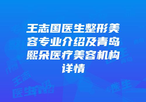 王志国医生整形美容专业介绍及青岛熙朵医疗美容机构详情