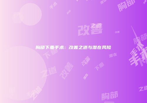 胸部下垂手术：改善之道与潜在风险