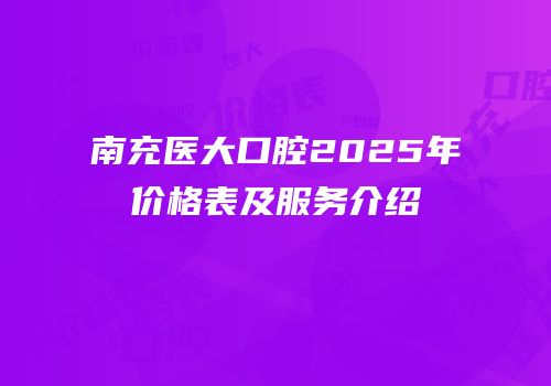 南充医大口腔2025年价格表及服务介绍