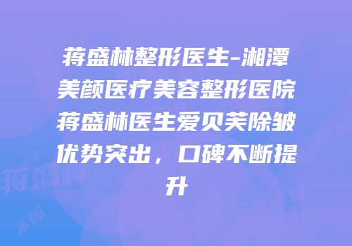 蒋盛林整形医生-湘潭美颜医疗美容整形医院蒋盛林医生爱贝芙除皱优势突出，口碑不断提升