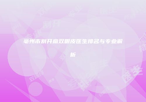 亳州市割开扇双眼皮医生排名与专业解析