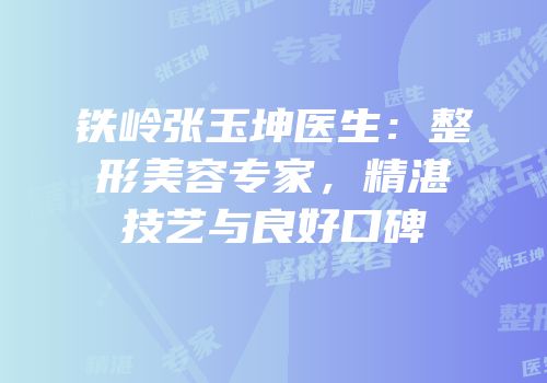 铁岭张玉坤医生：整形美容专家，精湛技艺与良好口碑