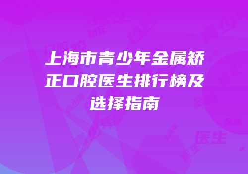 上海市青少年金属矫正口腔医生排行榜及选择指南