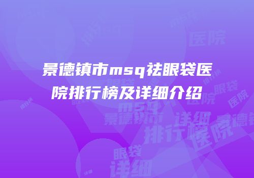 景德镇市msq祛眼袋医院排行榜及详细介绍