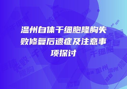 温州自体干细胞隆胸失败修复后遗症及注意事项探讨