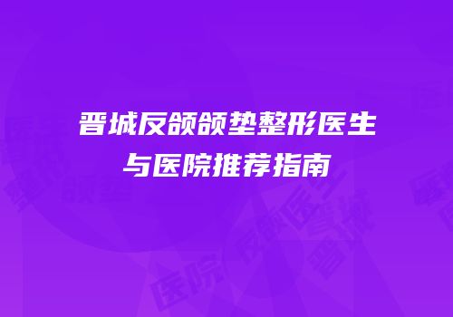 晋城反颌颌垫整形医生与医院推荐指南