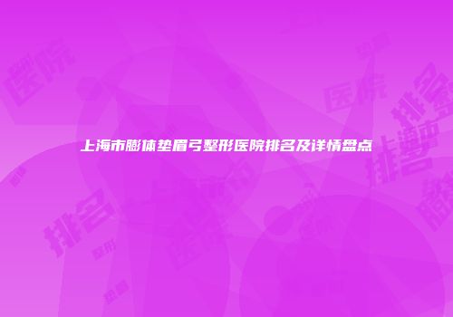 上海市膨体垫眉弓整形医院排名及详情盘点