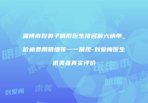 淄博市鞍鼻子畸形医生排名前六榜单_价格费用明细等一一展现-刘爱梅医生求美者真实评价