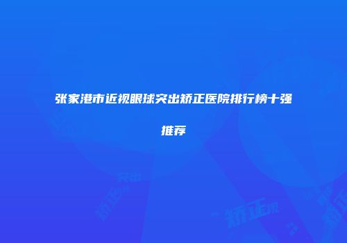 张家港市近视眼球突出矫正医院排行榜十强推荐