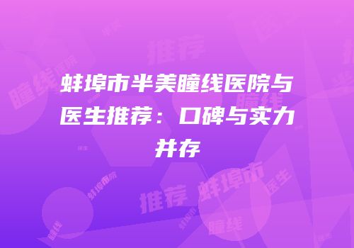 蚌埠市半美瞳线医院与医生推荐：口碑与实力并存