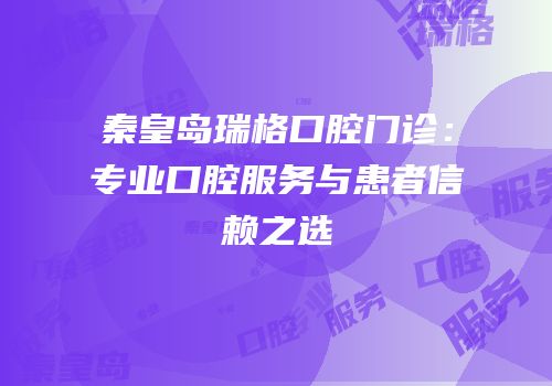 秦皇岛瑞格口腔门诊：专业口腔服务与患者信赖之选