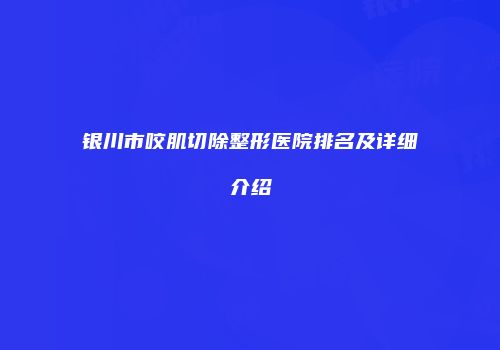 银川市咬肌切除整形医院排名及详细介绍