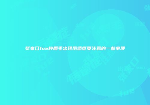 张家口fue种眉毛出现后遗症要注意的一些事项
