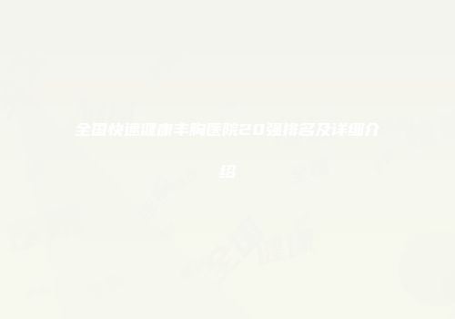 全国快速健康丰胸医院20强排名及详细介绍