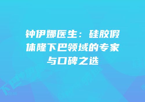 钟伊娜医生：硅胶假体隆下巴领域的专家与口碑之选